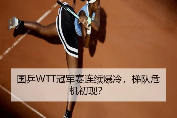 国乒WTT冠军赛连续爆冷，梯队危机初现？