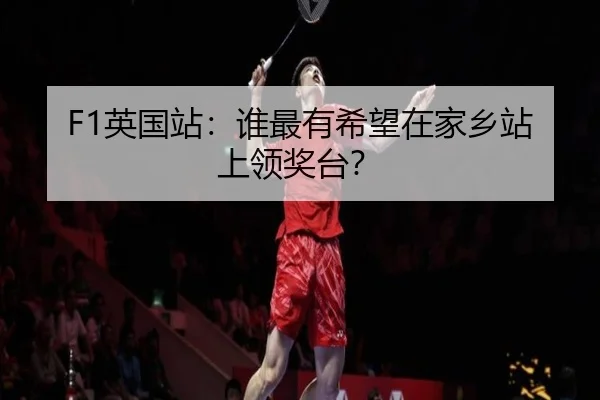 F1英国站：谁最有希望在家乡站上领奖台？